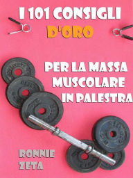Title: I 101 Consigli d'Oro per la Massa Muscolare in Palestra, Author: Ronnie Zeta