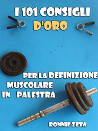 Title: I 101 Consigli d'Oro per la Definizione Muscolare in Palestra, Author: Ronnie Zeta