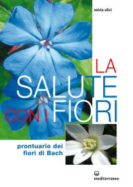Title: La salute con i fiori: Prontuario dei fiori di Bach, Author: Miria Silvi