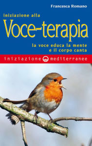 Title: Iniziazione alla Voceterapia: la voce educa la mente e il corpo canta, Author: Francesca Romano