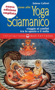 Title: Iniziazione allo Yoga Sciamanico: viaggio ai confini tra lo spazio e il nulla, Author: Selene Calloni Williams