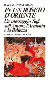 Title: In un roseto d'Oriente: Un messaggio Sufi sull'amore, l'armonia e la bellezza, Author: Hazrat Inayat Khan