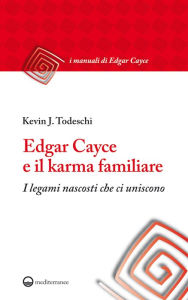 Title: Edgar Cayce e il karma familiare: I legami nascosti che ci uniscono, Author: Kevin J. Todeschi