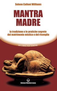 Title: Mantra Madre: Le tradizioni e le pratiche segrete del matrimonio mistico e del risveglio, Author: Selene Calloni Williams