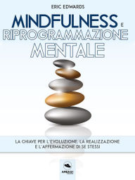 Title: Mindfulness e riprogrammazione mentale: La chiave per l'evoluzione, la realizzazione e l'affermazione di se stessi, Author: Eric Edwards