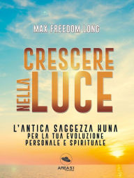 Title: Crescere nella luce: L'antica saggezza Huna per la tua evoluzione personale e spirituale, Author: Max Freedom Long