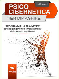 Title: Psicocibernetica per dimagrire: Programma la tua mente per il raggiungimento e il mantenimento del tuo peso equilibrato, Author: Phil Maxwell