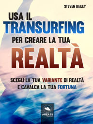 Title: Usa il Transurfing per creare la tua realtà: Scegli la tua variante di realtà e cavalca la tua fortuna, Author: Steven Bailey