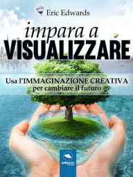 Title: Impara a visualizzare: Usa l'immaginazione creativa per cambiare il futuro, Author: Eric Edwards