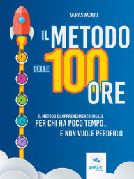 Title: Il metodo delle 100 ore: Il metodo di apprendimento ideale per chi ha poco tempo... e non vuole perderlo, Author: James McKee