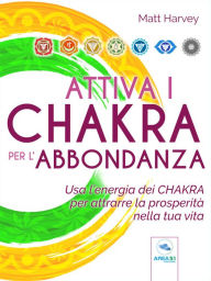 Title: Attiva i chakra per l'abbondanza: Usa l'energia dei chakra per attrarre la prosperità nella tua vita, Author: Matt Harvey