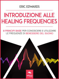 Title: Introduzione alle Healing Frequencies: 8 princìpi base per conoscere e utilizzare le frequenze di benessere del suono, Author: Eric Edwards