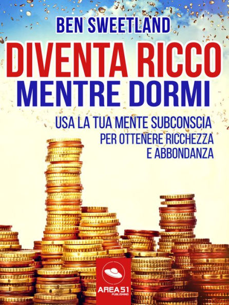 Diventa ricco mentre dormi: Usa la tua mente subconscia per ottenere ricchezza e abbondanza