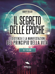 Title: Il Segreto delle Epoche: L'esistenza e la manifestazione del Principio della Vita, Author: Robert Collier