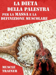 Title: La Dieta della Palestra per la Massa e la Definizione Muscolare, Author: Muscle Trainer