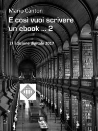 Title: E così vuoi scrivere un ebook ... 2: ... e magari pubblicarlo. Rassegna dei molti problemi che dovrai affrontare e delle soluzioni che dovrai trovare., Author: Mario Canton