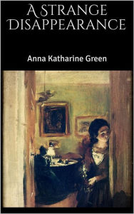 Title: A Strange Disappearance, Author: Anna Katharine Green