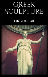 Title: Greek Sculpture, Author: Estelle M. Hurll