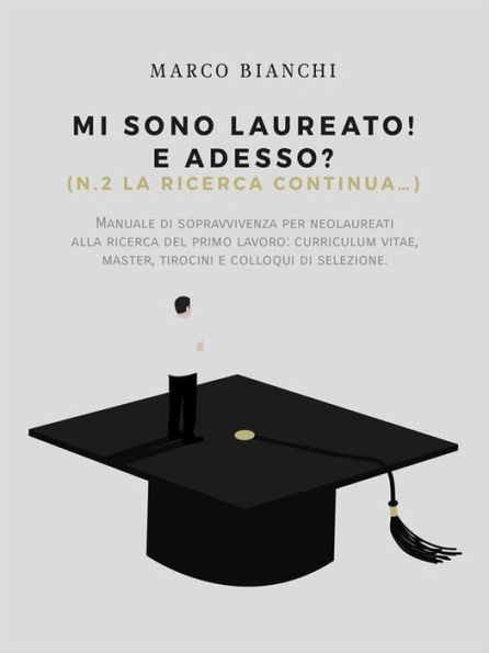 Mi sono laureato! E adesso? (N.2. La ricerca continua): Manuale di sopravvivenza per neolaureati alla ricerca del primo lavoro. Curriculum Vitae, Master, tirocini e colloqui di selezione