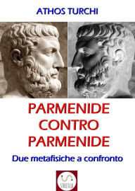 Title: Parmenide contro Parmenide: Due metafisiche a confronto, Author: Athos Turchi