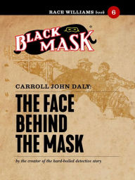 Title: The Face Behind the Mask: Race Williams #6 (Black Mask), Author: Carroll John Daly
