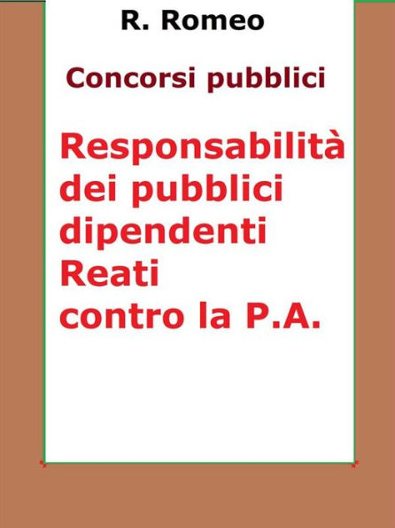 Le responsabilità dei pubblici dipendenti. Reati contro la P.A.: Sintesi ragionata per concorsi pubblici: responsabilità civile, amminisrativa, contabile, disciplinare, dirigenziale, penale e i reati contro la pubblica amministrazione