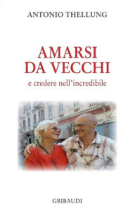 Title: Amarsi da vecchi: e credere nell'incredibile, Author: Antonio Thellung
