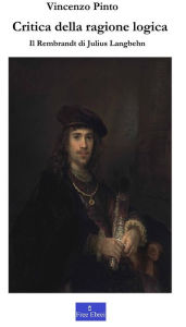 Title: Critica della ragione logica: Il Rembrandt di Julius Langbehn, Author: Julius Langbehn
