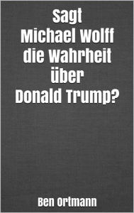 Title: Sagt Michael Wolff die Wahrheit über Donald Trump?, Author: Ben Ortmann