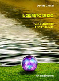 Title: Il Quanto di Dio: Fisica quantistica e spiritualismo, Author: Davide Grandi