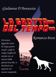Title: La Grotta del Tempo: Romanzo breve, Author: Giulianna D'Annunzio