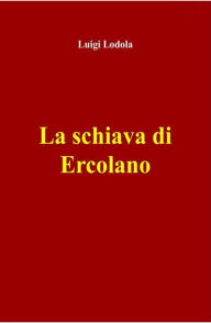 Title: La schiava di Ercolano, Author: Luigi Lodola