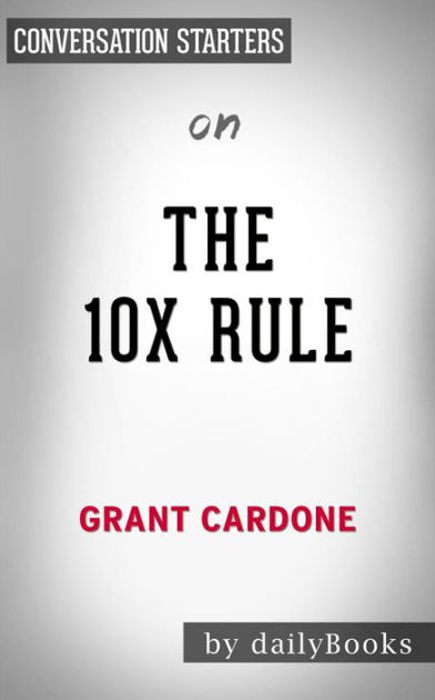 The 10x Rule The Only Difference Between Success And Failure By Grant Cardone Conversation Starters By Daily Books Nook Book Ebook Barnes Noble