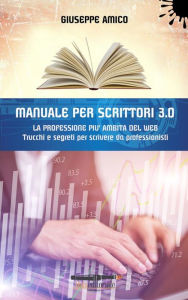 Title: MANUALE PER SCRITTORI 3.0 - La professione più ambita del Web: Trucchi e Segreti per scrivere da professionisti, Author: Giuseppe Amico