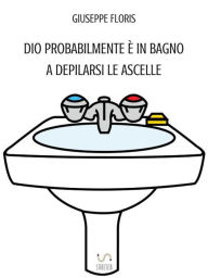 Title: Dio probabilmente è in bagno a depilarsi le ascelle, Author: Giuseppe Floris