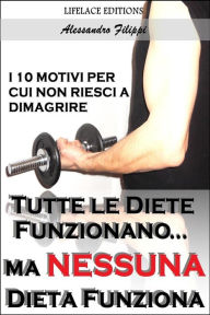 Title: Tutte le Diete Funzionano...ma Nessuna Dieta Funziona - I 10 Motivi per cui non Riesci a Dimagrire, Author: Alessandro Filippi