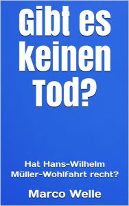 Title: Gibt es keinen Tod?: Hat Hans-Wilhelm Müller-Wohlfahrt recht?, Author: Marco Welle