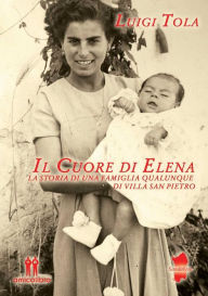 Title: Il cuore di Elena: la storia di una famiglia qualunque di Villa San Pietro, Author: Luigi Tola
