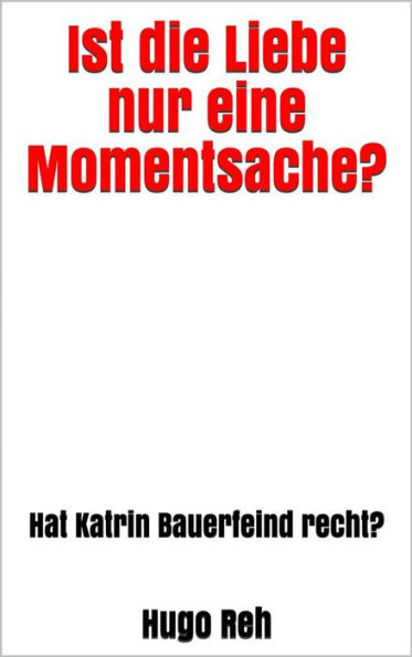 Ist die Liebe nur eine Momentsache?: Hat Katrin Bauerfeind recht?