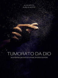 Title: Tumorato da Dio: scombinati racconti di umore, timore e tumore, Author: Aldo Aceto