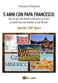 Title: 5 anni con Papa Francesco. Dal suo giro del mondo in 80 giorni ai 5 anni di pontificato, dal Giubileo ai suoi 80 anni, Author: Francesco Primerano