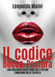Title: Il codice Bocca-Postura. Come migliorare salute, benessere e postura cominciando dalla tua bocca, Author: Leopoldo Maini
