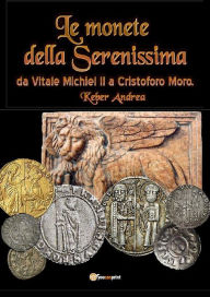 Title: Le monete della Serenissima da Vitale Michiel II a Cristoforo Moro, Author: Andrea Keber