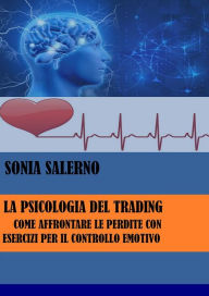 Title: La psicologia del trading: Come affrontare le perdite con esercizi per il controllo emotivo, Author: SONIA SALERNO