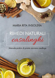 Title: Rimedi naturali casalinghi - Manuale pratico di pronto soccorso casalingo, Author: Maria Rita Insolera