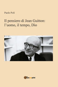 Title: Il pensiero di Jean Guitton: l'uomo, il tempo, Dio, Author: Paolo Poli