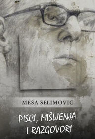 Title: Pisci, misljenja i razgovori, Author: Mesa Selimovic