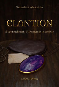 Title: Elantion: Il Discendente, l'Errante e la Ribelle - Libro Primo, Author: Valentina Massano