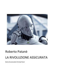 Title: La rivoluzione assicurata: Storia di assicuratori di tempi futuri, Author: Roberto Patanè