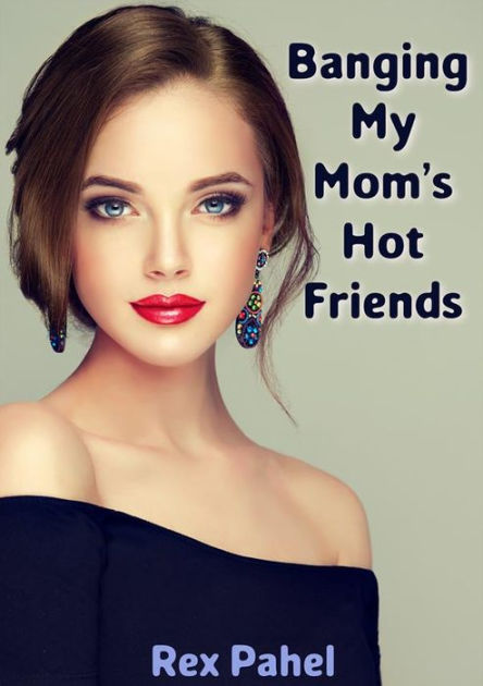 Banging My Mom S Hot Friends By Rex Pahel Nook Book Ebook Barnes And Noble®